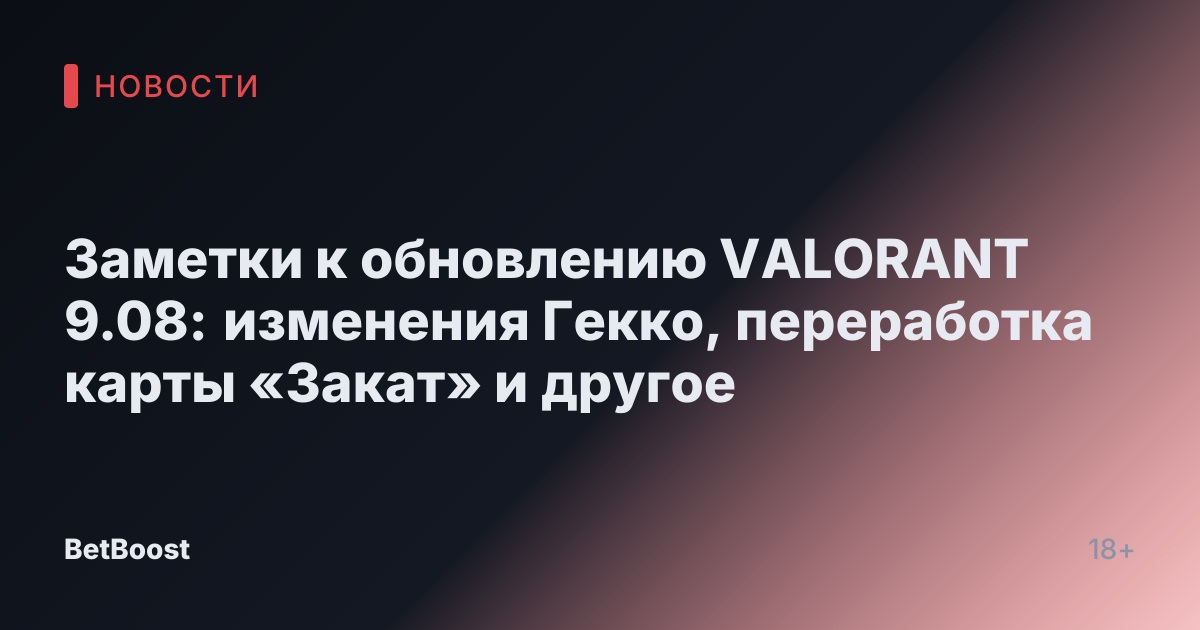 Заметки к обновлению VALORANT 9.08: изменения Гекко, переработка карты «Закат» и другое