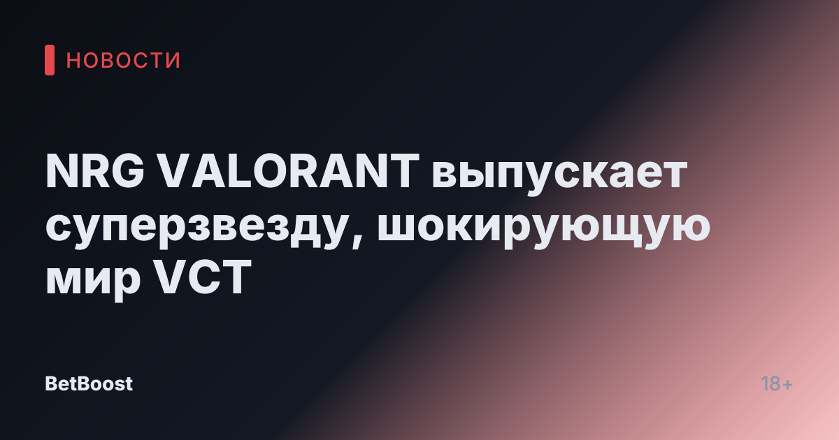 NRG VALORANT выпускает суперзвезду, шокирующую мир VCT
