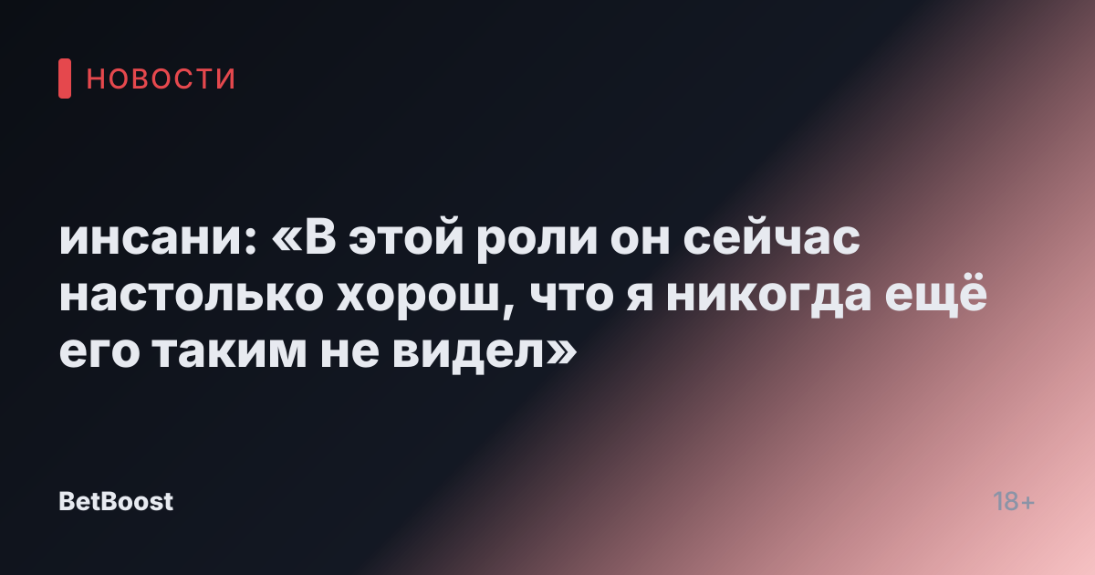 инсани: «В этой роли он сейчас настолько хорош, что я никогда ещё его таким не видел»