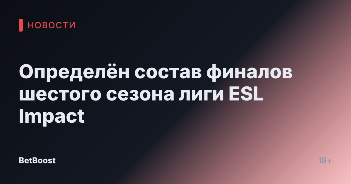 Определён состав финалов шестого сезона лиги ESL Impact