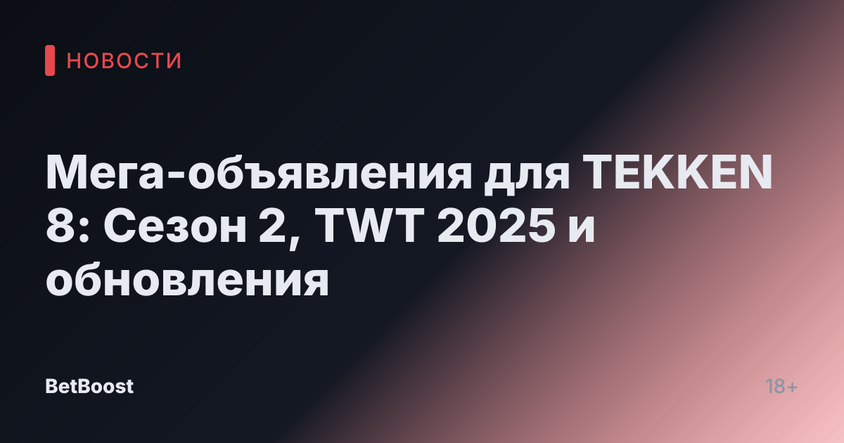 Мега-объявления для TEKKEN 8: Сезон 2, TWT 2025 и обновления