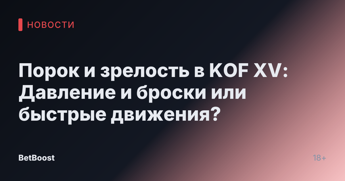 Порок и зрелость в KOF XV: Давление и броски или быстрые движения?