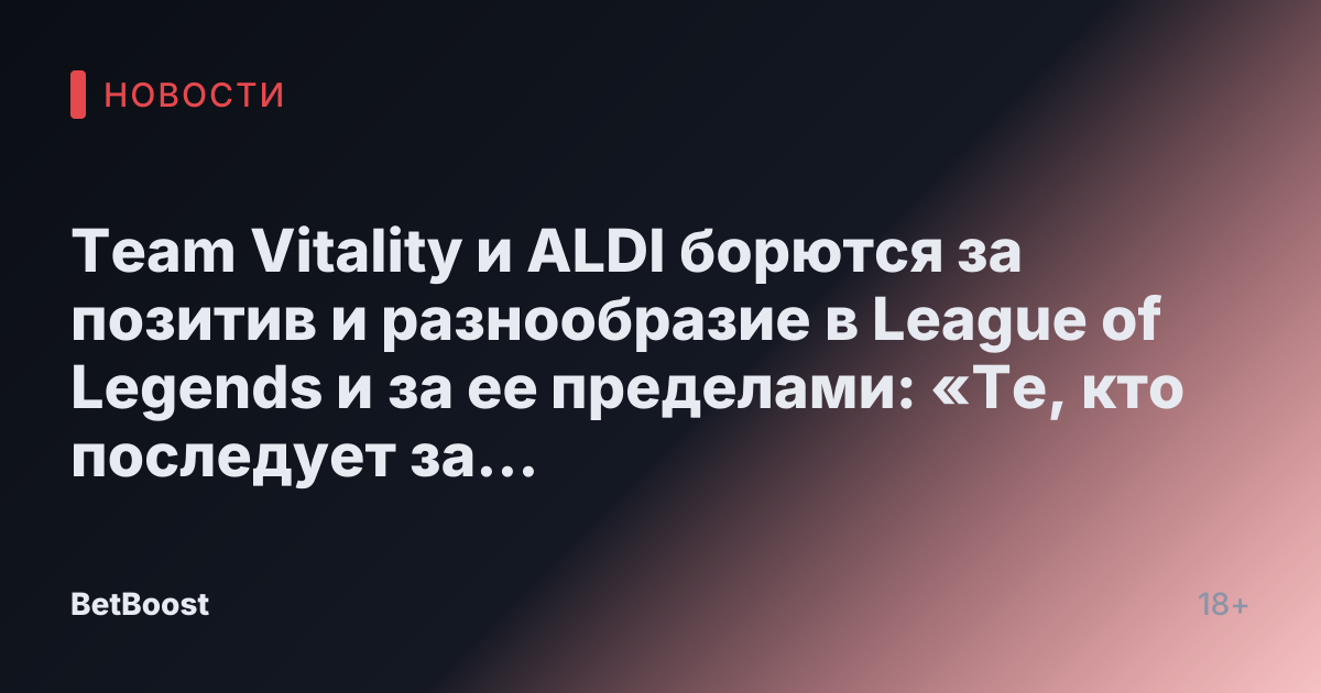 Team Vitality и ALDI борются за позитив и разнообразие в League of Legends и за ее пределами: «Те, кто последует за вами, всегда будут рядом. Мы тебя любим."