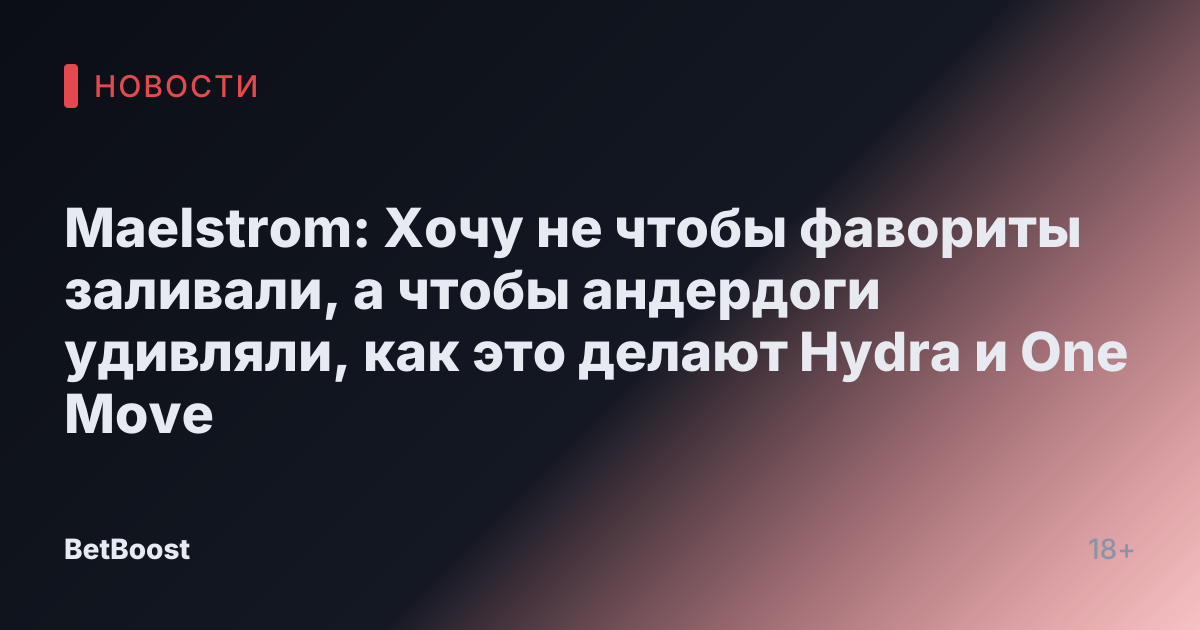 Maelstrom: Хочу не чтобы фавориты заливали, а чтобы андердоги удивляли, как это делают Hydra и One Move
