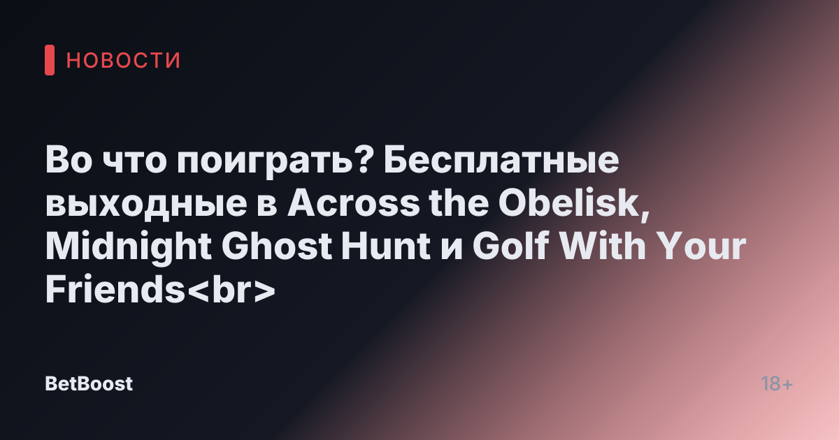 Во что поиграть? Бесплатные выходные в Across the Obelisk, Midnight Ghost Hunt и Golf With Your Friends<br>