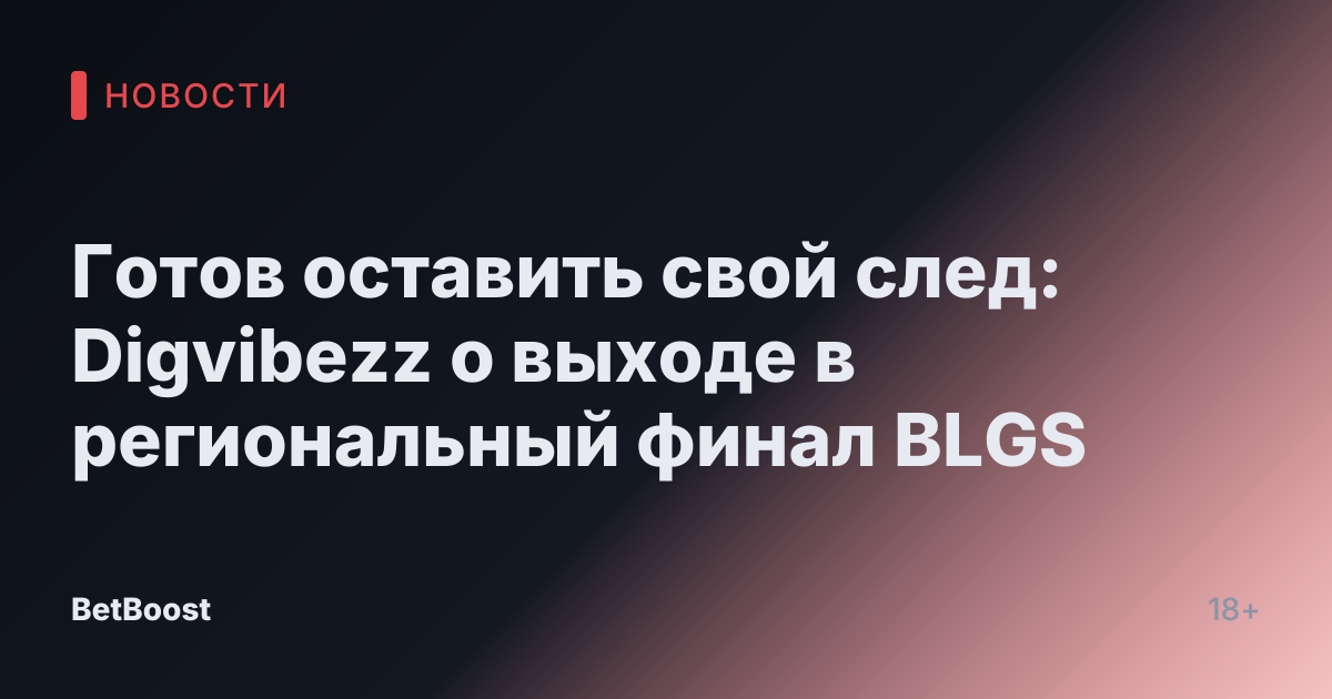 Готов оставить свой след: Digvibezz о выходе в региональный финал BLGS