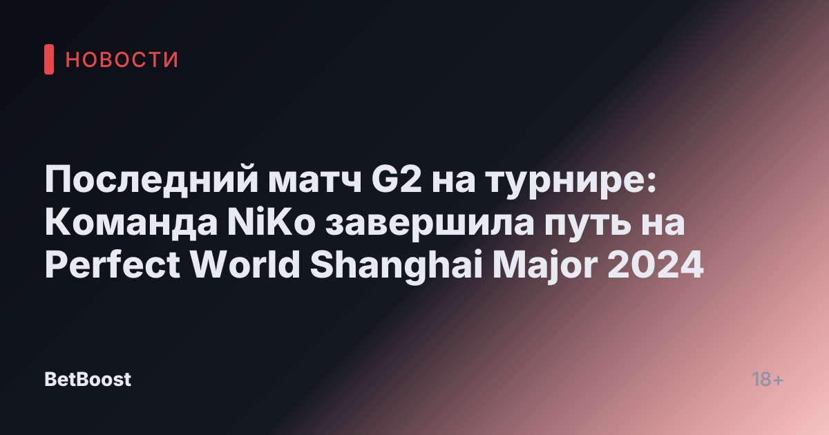 Последний матч G2 на турнире: Команда NiKo завершила путь на Perfect World Shanghai Major 2024