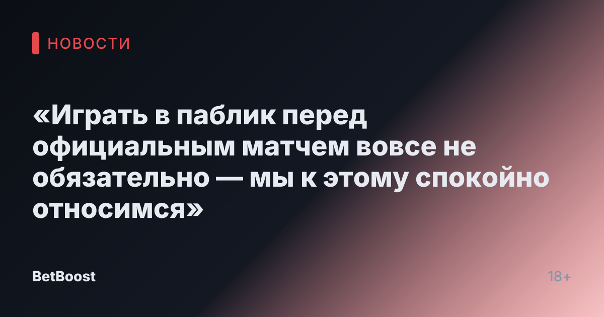 «Играть в паблик перед официальным матчем вовсе не обязательно — мы к этому спокойно относимся»