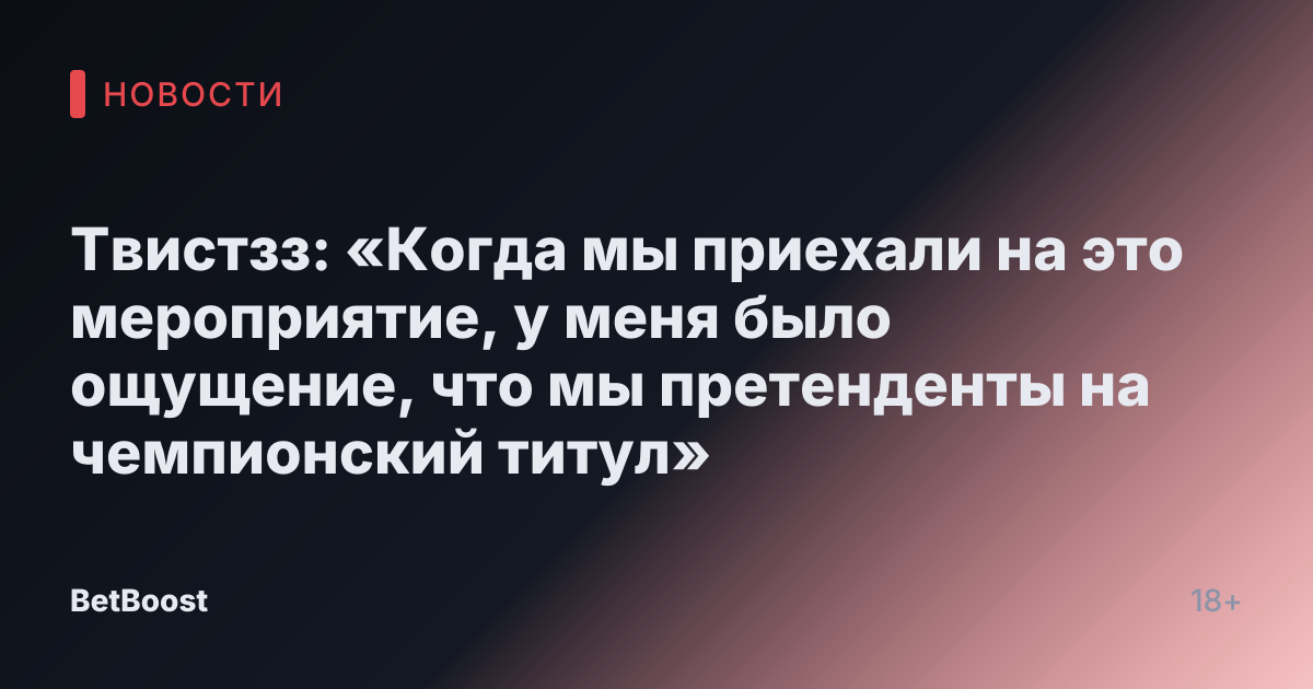 Твистзз: «Когда мы приехали на это мероприятие, у меня было ощущение, что мы претенденты на чемпионский титул»