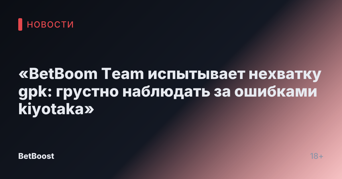 «BetBoom Team испытывает нехватку gpk: грустно наблюдать за ошибками kiyotaka»