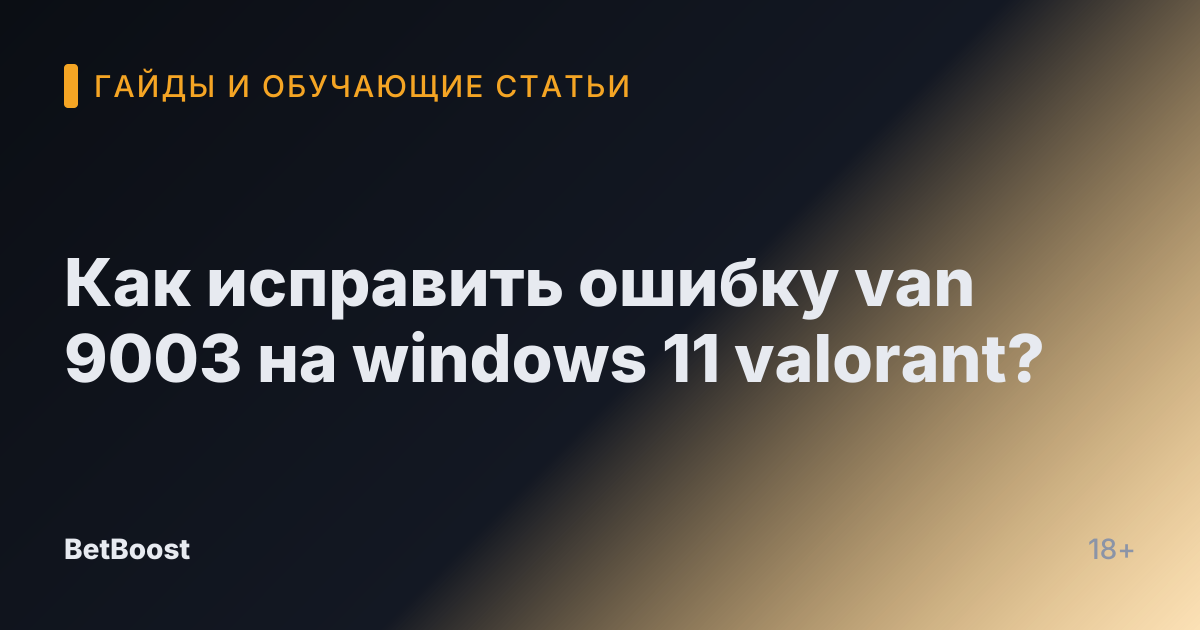 Как исправить ошибку van 9003 на windows 11 valorant?