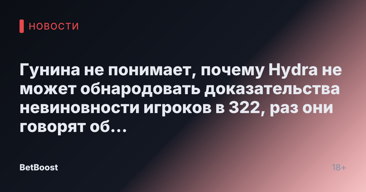 Гунина не понимает, почему Hydra не может обнародовать доказательства невиновности игроков в 322, раз они говорят об их наличии