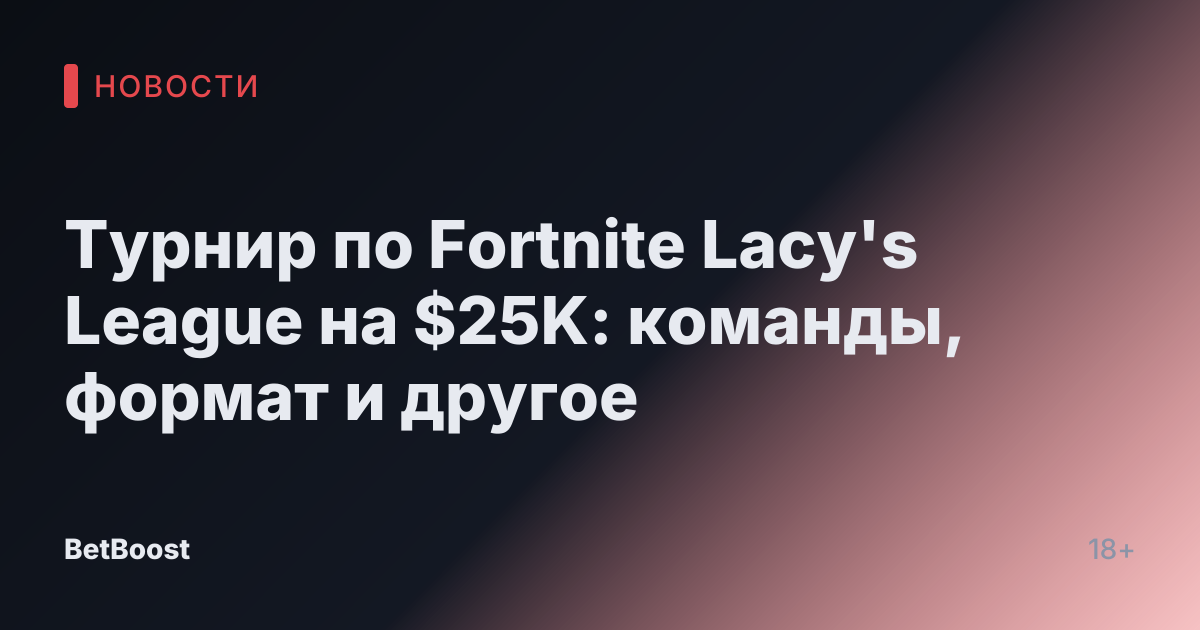 Турнир по Fortnite Lacy's League на $25K: команды, формат и другое
