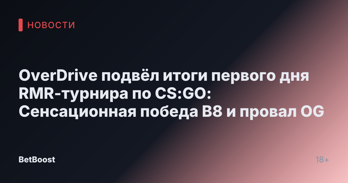 OverDrive подвёл итоги первого дня RMR-турнира по CS:GO: Сенсационная победа B8 и провал OG