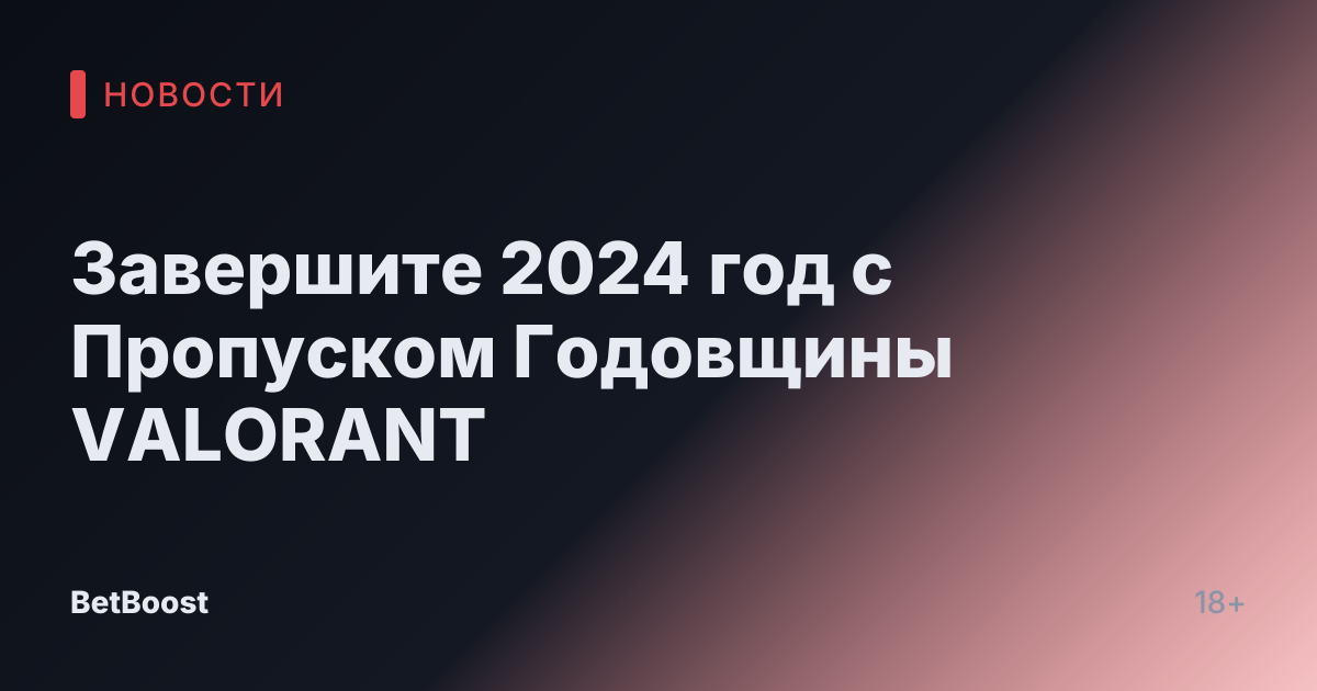 Завершите 2024 год с Пропуском Годовщины VALORANT