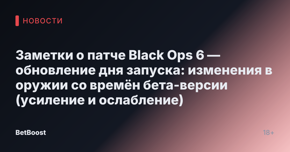 Заметки о патче Black Ops 6 — обновление дня запуска: изменения в оружии со времён бета-версии (усиление и ослабление)