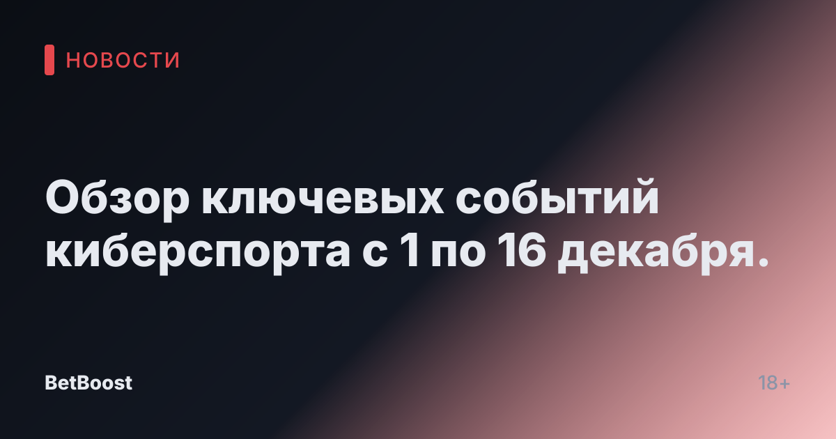 Обзор ключевых событий киберспорта с 1 по 16 декабря.