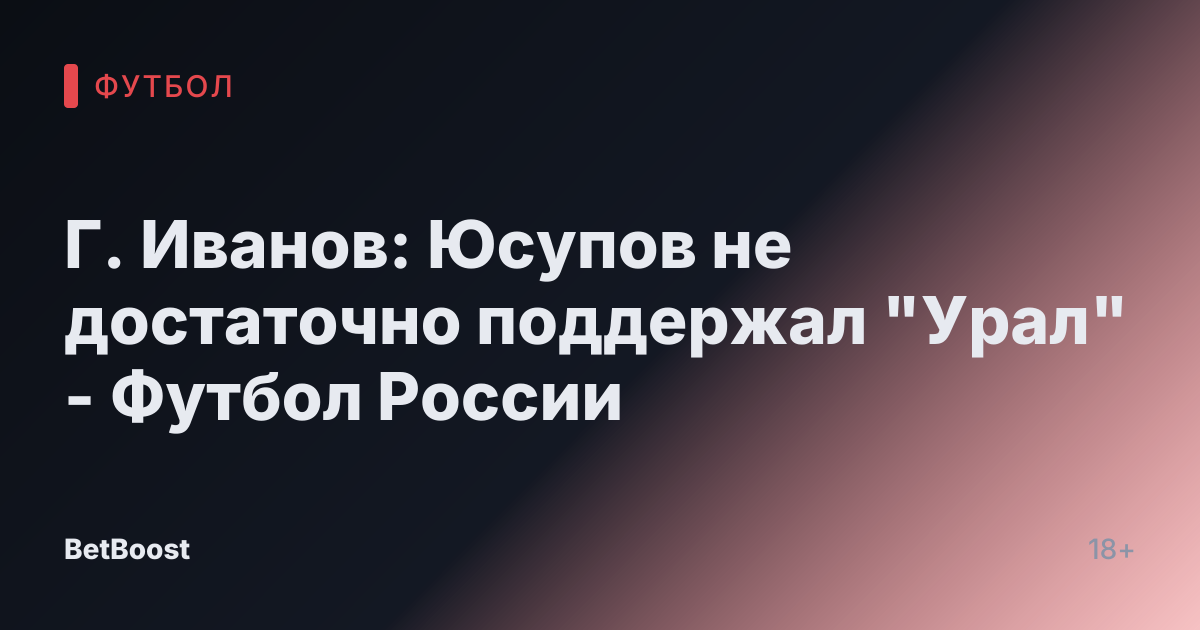 Г. Иванов: Юсупов не достаточно поддержал "Урал" - Футбол России