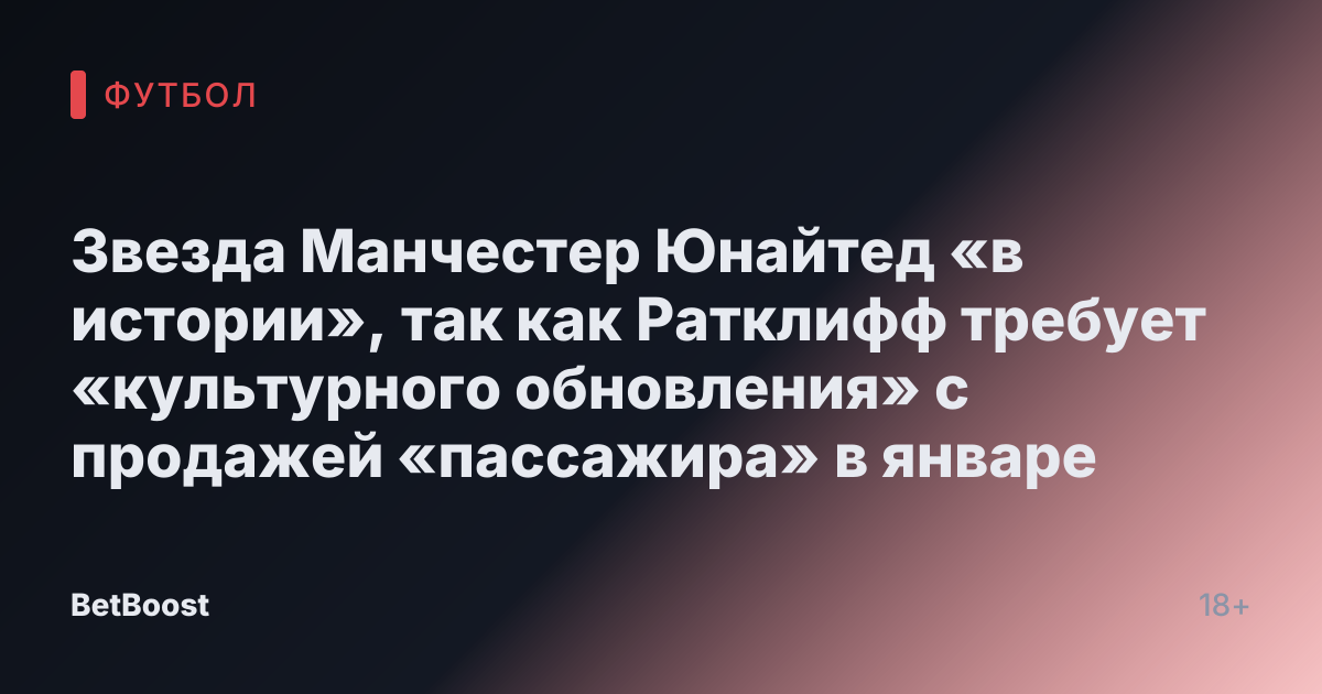 Звезда Манчестер Юнайтед «в истории», так как Ратклифф требует «культурного обновления» с продажей «пассажира» в январе
