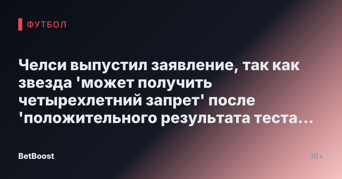 Челси выпустил заявление, так как звезда 'может получить четырехлетний запрет' после 'положительного результата теста на запрещенное вещество'