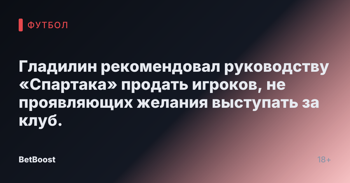 Гладилин рекомендовал руководству «Спартака» продать игроков, не проявляющих желания выступать за клуб.