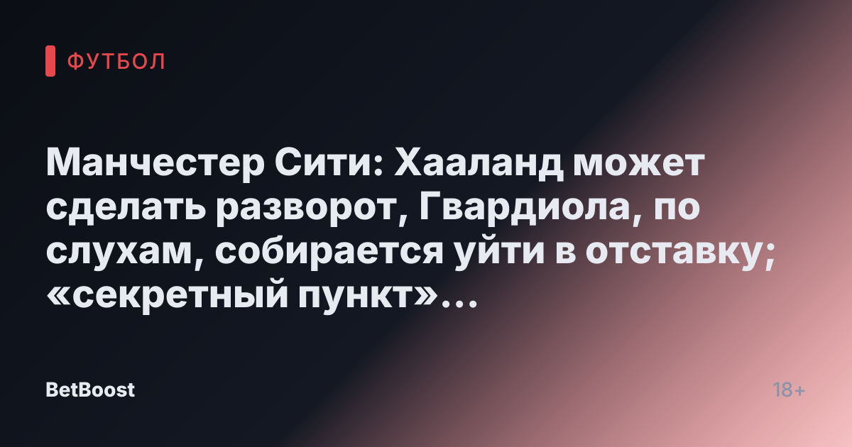 Манчестер Сити: Хааланд может сделать разворот, Гвардиола, по слухам, собирается уйти в отставку; «секретный пункт» создает условия для «взрывного трансфера»
