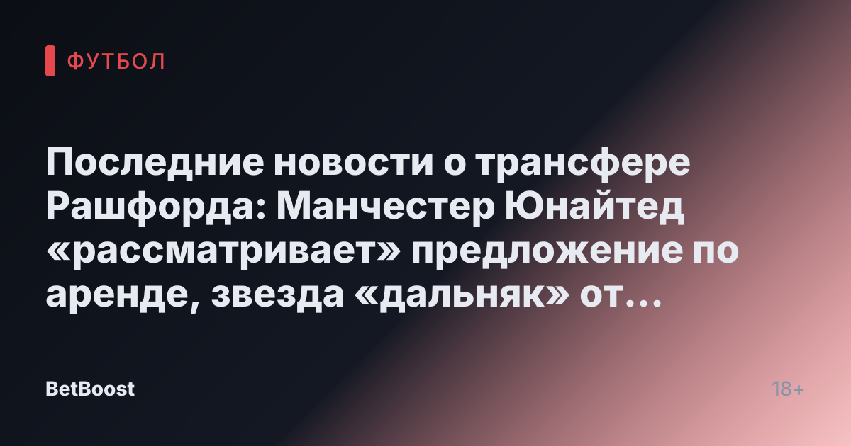 Последние новости о трансфере Рашфорда: Манчестер Юнайтед «рассматривает» предложение по аренде, звезда «дальняк» от Аморима