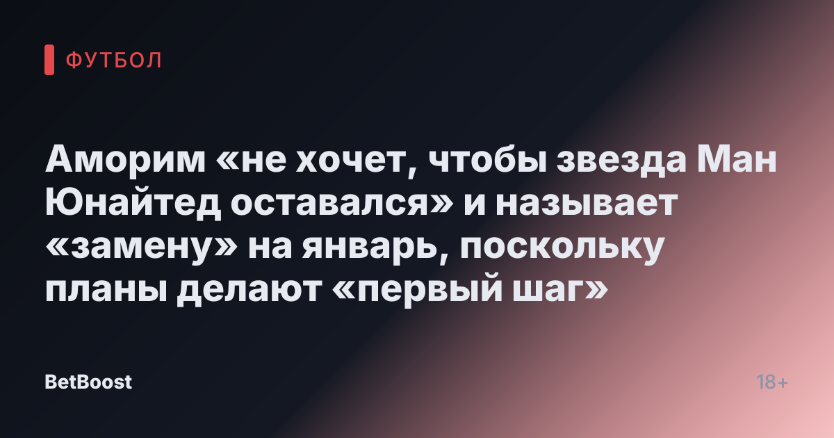 Аморим «не хочет, чтобы звезда Ман Юнайтед оставался» и называет «замену» на январь, поскольку планы делают «первый шаг»
