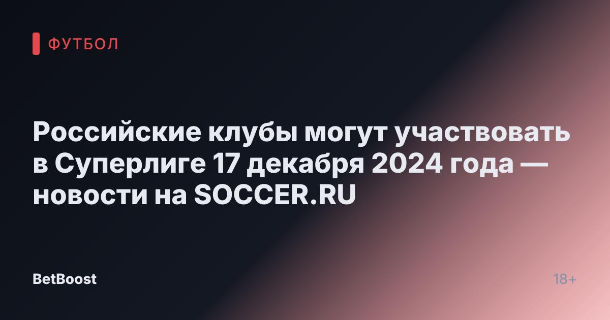Российские клубы могут участвовать в Суперлиге 17 декабря 2024 года — новости на SOCCER.RU