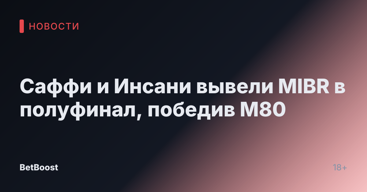 Саффи и Инсани вывели MIBR в полуфинал, победив M80
