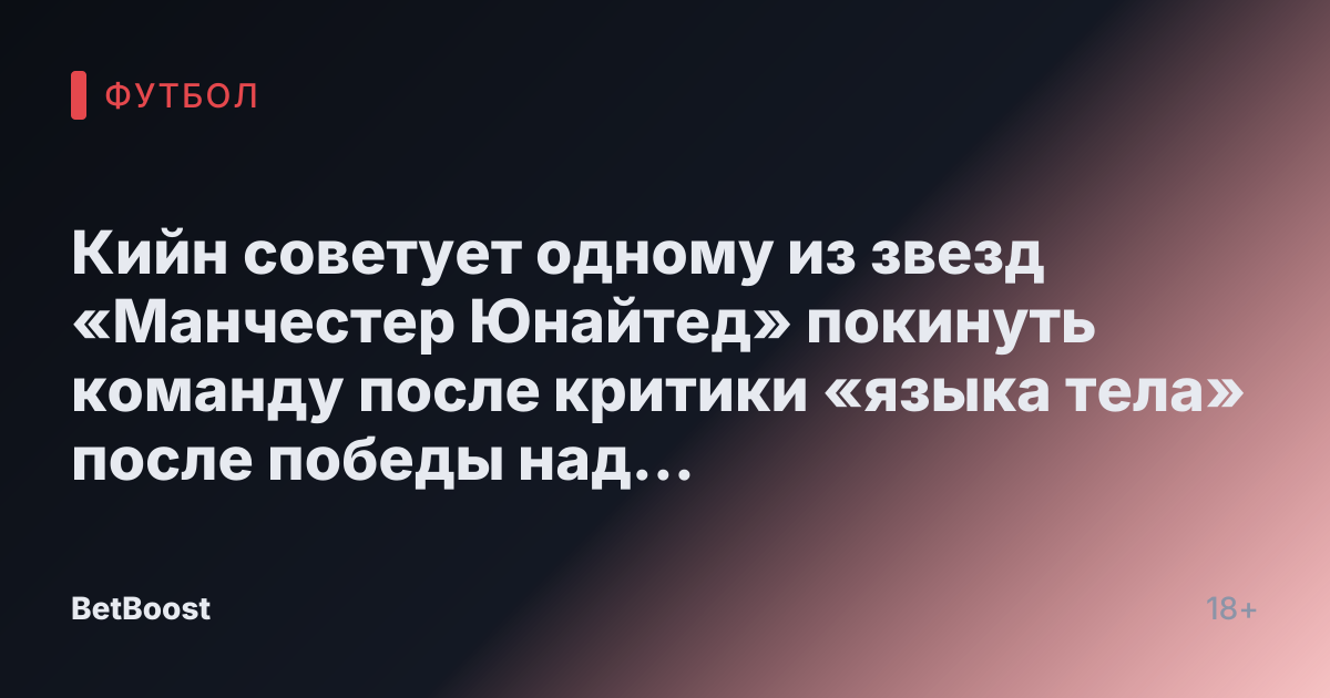Кийн советует одному из звезд «Манчестер Юнайтед» покинуть команду после критики «языка тела» после победы над «Манчестер Сити»