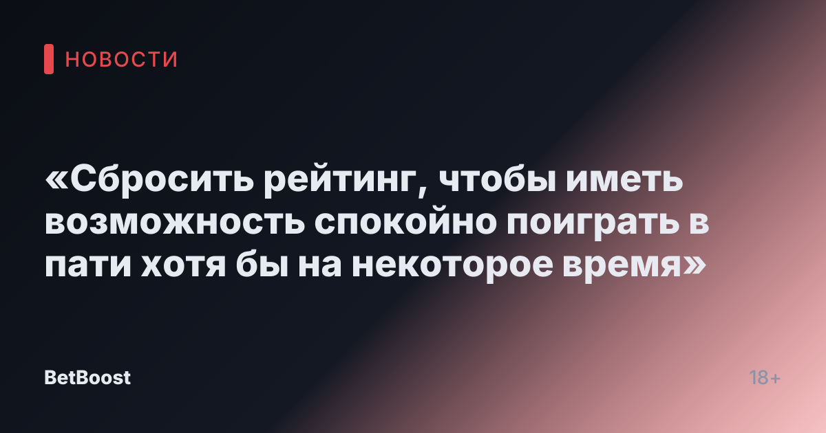 «Сбросить рейтинг, чтобы иметь возможность спокойно поиграть в пати хотя бы на некоторое время»