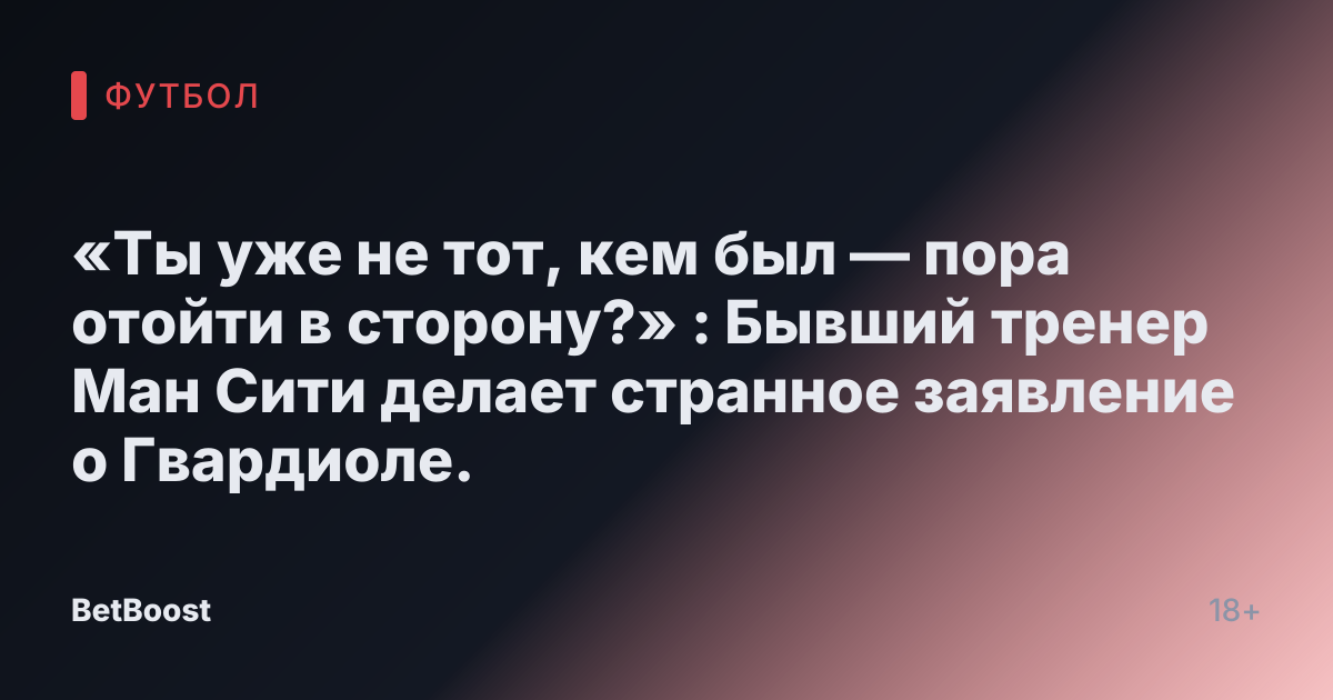 «Ты уже не тот, кем был — пора отойти в сторону?» : Бывший тренер Ман Сити делает странное заявление о Гвардиоле.