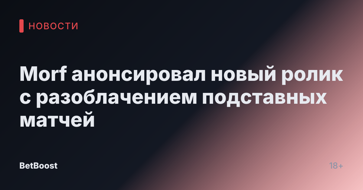 Morf анонсировал новый ролик с разоблачением подставных матчей