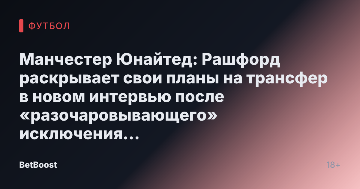 Манчестер Юнайтед: Рашфорд раскрывает свои планы на трансфер в новом интервью после «разочаровывающего» исключения Аморима