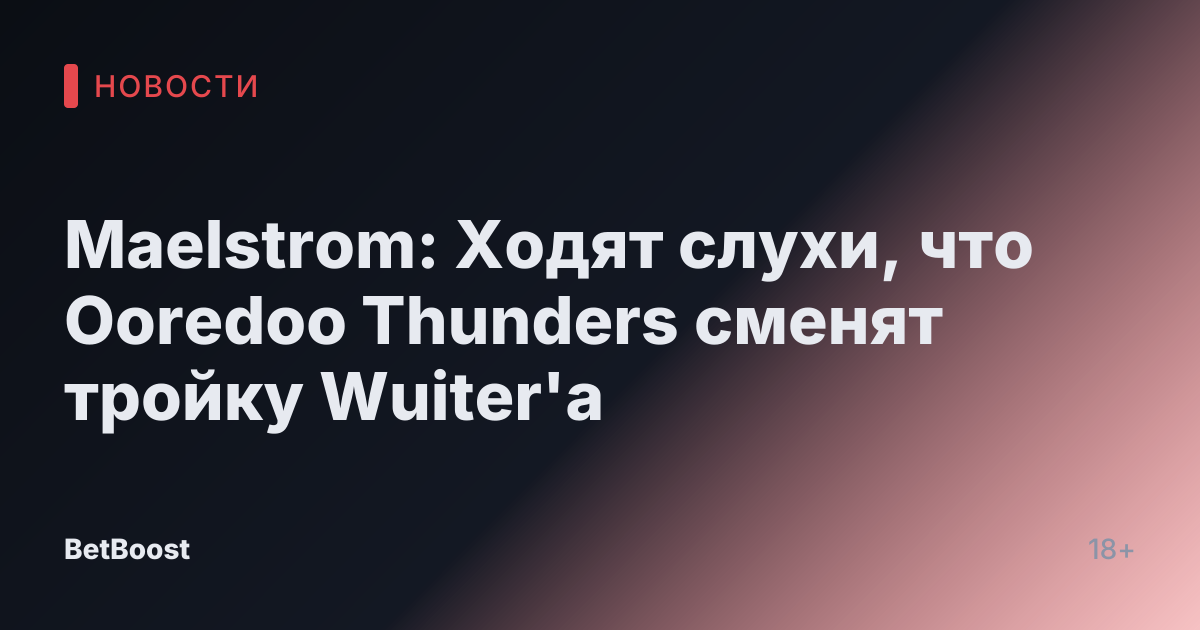 Maelstrom: Ходят слухи, что Ooredoo Thunders сменят тройку Wuiter'а