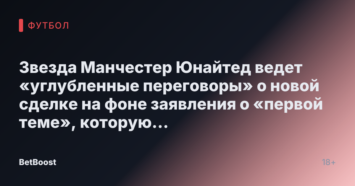 Звезда Манчестер Юнайтед ведет «углубленные переговоры» о новой сделке на фоне заявления о «первой теме», которую «обсуждал» Рубен Аморим