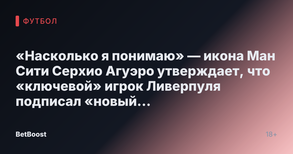 «Насколько я понимаю» — икона Ман Сити Серхио Агуэро утверждает, что «ключевой» игрок Ливерпуля подписал «новый контракт»