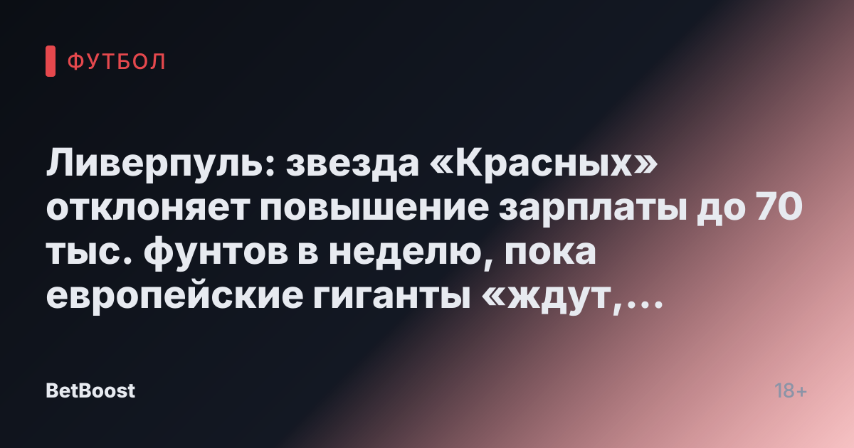 Ливерпуль: звезда «Красных» отклоняет повышение зарплаты до 70 тыс. фунтов в неделю, пока европейские гиганты «ждут, чтобы предложить ему то, что он хочет»