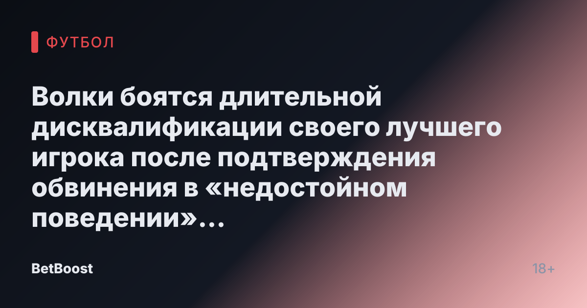 Волки боятся длительной дисквалификации своего лучшего игрока после подтверждения обвинения в «недостойном поведении» в заявлении ФА