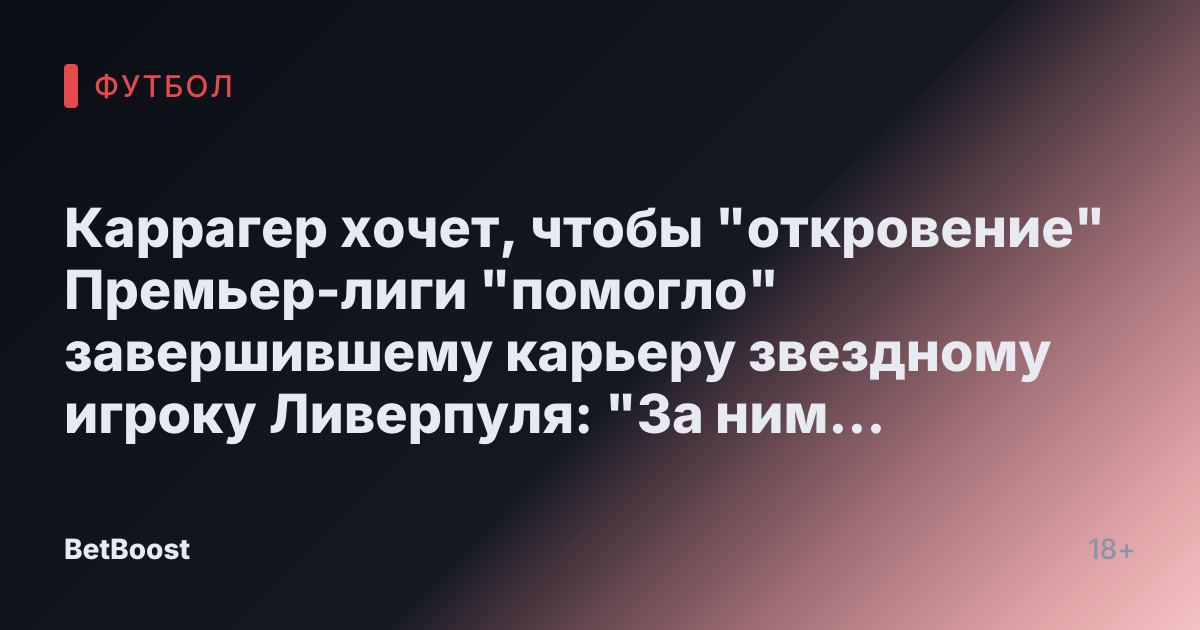 Каррагер хочет, чтобы "откровение" Премьер-лиги "помогло" завершившему карьеру звездному игроку Ливерпуля: "За ним стоит следить"