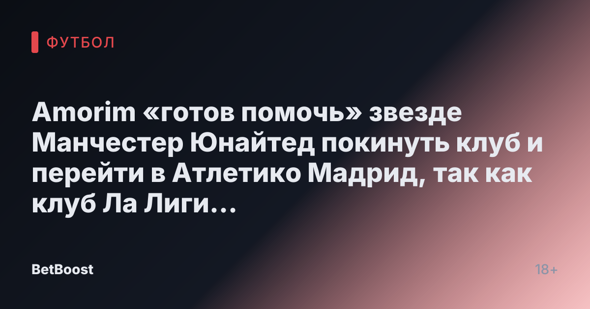 Amorim «готов помочь» звезде Манчестер Юнайтед покинуть клуб и перейти в Атлетико Мадрид, так как клуб Ла Лиги «мечтает» о трансфере.