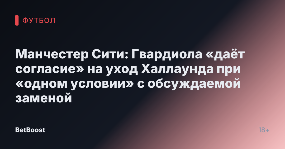 Манчестер Сити: Гвардиола «даёт согласие» на уход Халлаунда при «одном условии» с обсуждаемой заменой