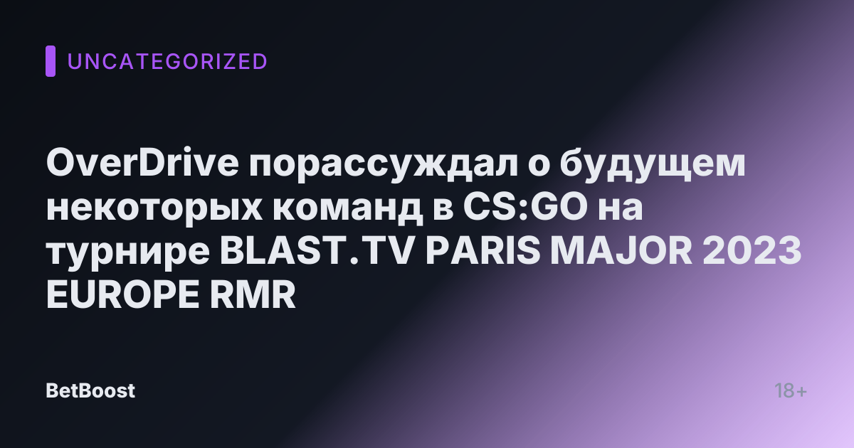 OverDrive порассуждал о будущем некоторых команд в CS:GO на турнире BLAST.TV PARIS MAJOR 2023 EUROPE RMR