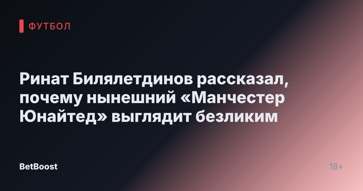 Ринат Билялетдинов рассказал, почему нынешний «Манчестер Юнайтед» выглядит безликим