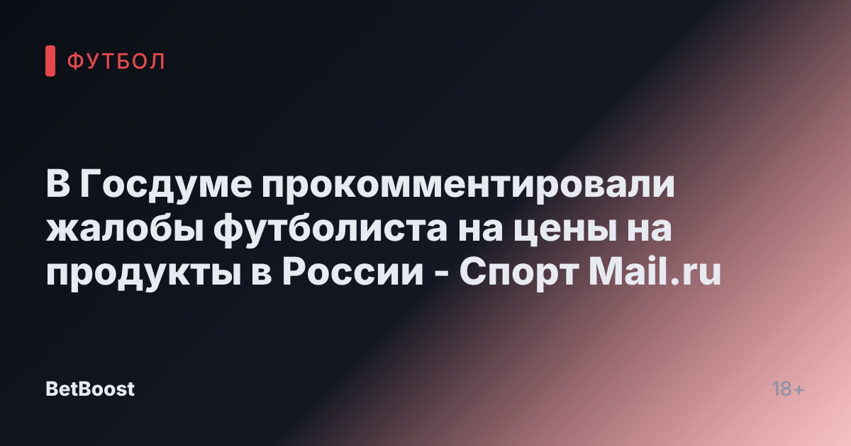 В Госдуме прокомментировали жалобы футболиста на цены на продукты в России - Спорт Mail.ru