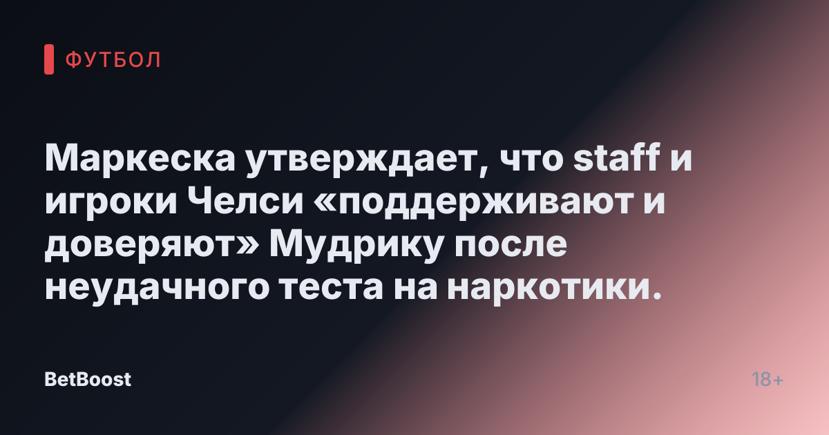 Маркеска утверждает, что staff и игроки Челси «поддерживают и доверяют» Мудрику после неудачного теста на наркотики.