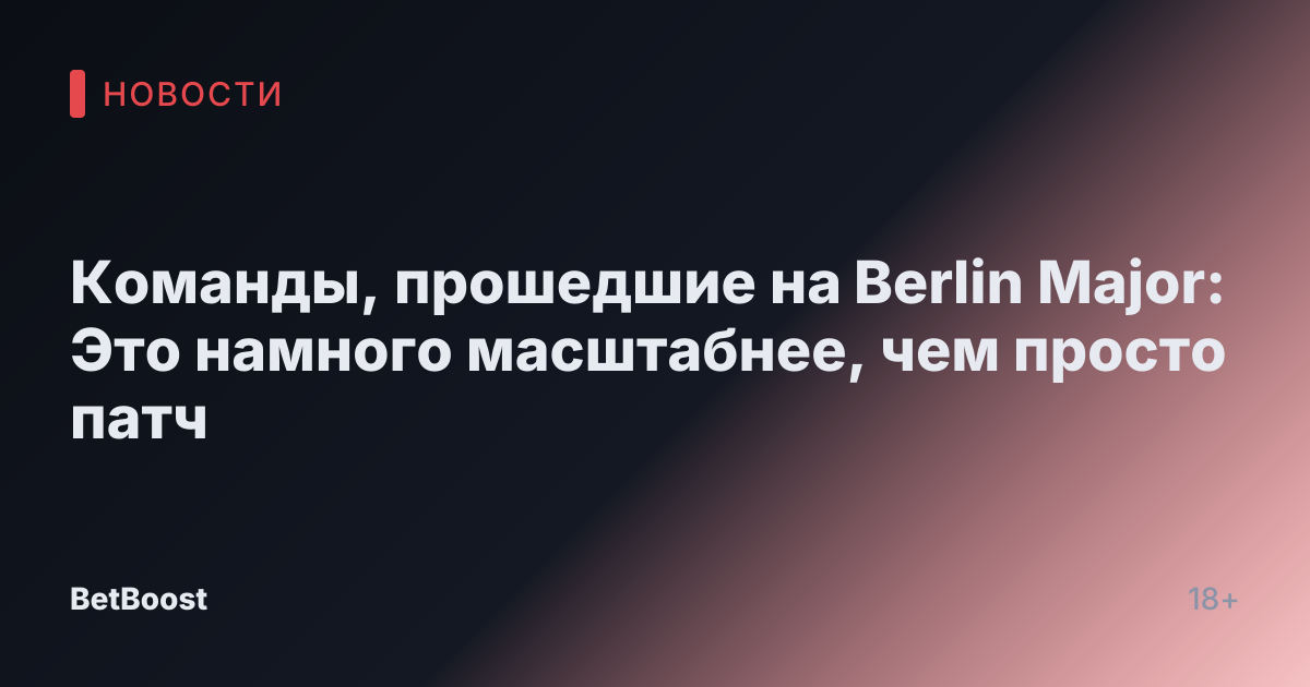 Команды, прошедшие на Berlin Major: Это намного масштабнее, чем просто патч