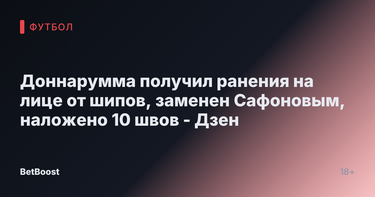 Доннарумма получил ранения на лице от шипов, заменен Сафоновым, наложено 10 швов - Дзен