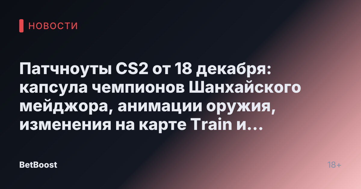 Патчноуты CS2 от 18 декабря: капсула чемпионов Шанхайского мейджора, анимации оружия, изменения на карте Train и многое другое.